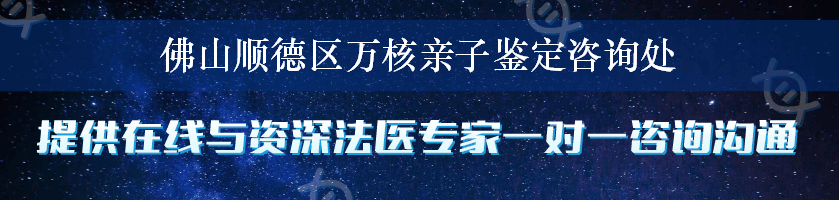 佛山顺德区万核亲子鉴定咨询处